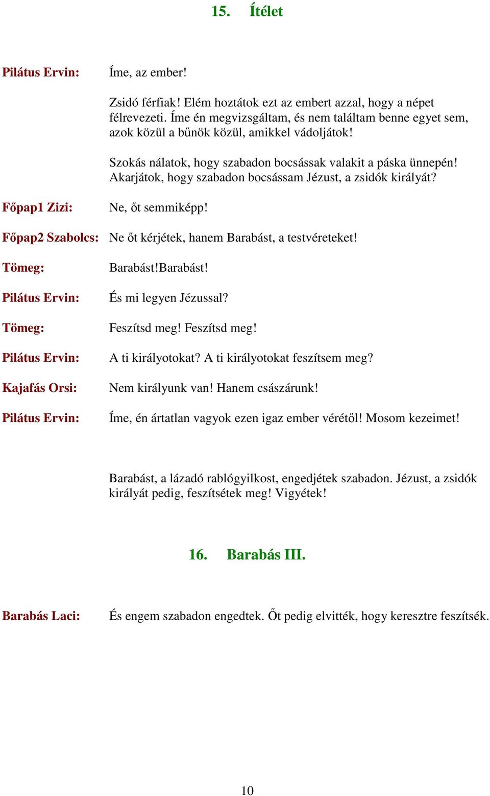 Akarjátok, hogy szabadon bocsássam Jézust, a zsidók királyát? Fıpap1 Zizi: Ne, ıt semmiképp! Fıpap2 Szabolcs: Ne ıt kérjétek, hanem Barabást, a testvéreteket! Tömeg: Tömeg: Barabást!Barabást! És mi legyen Jézussal?