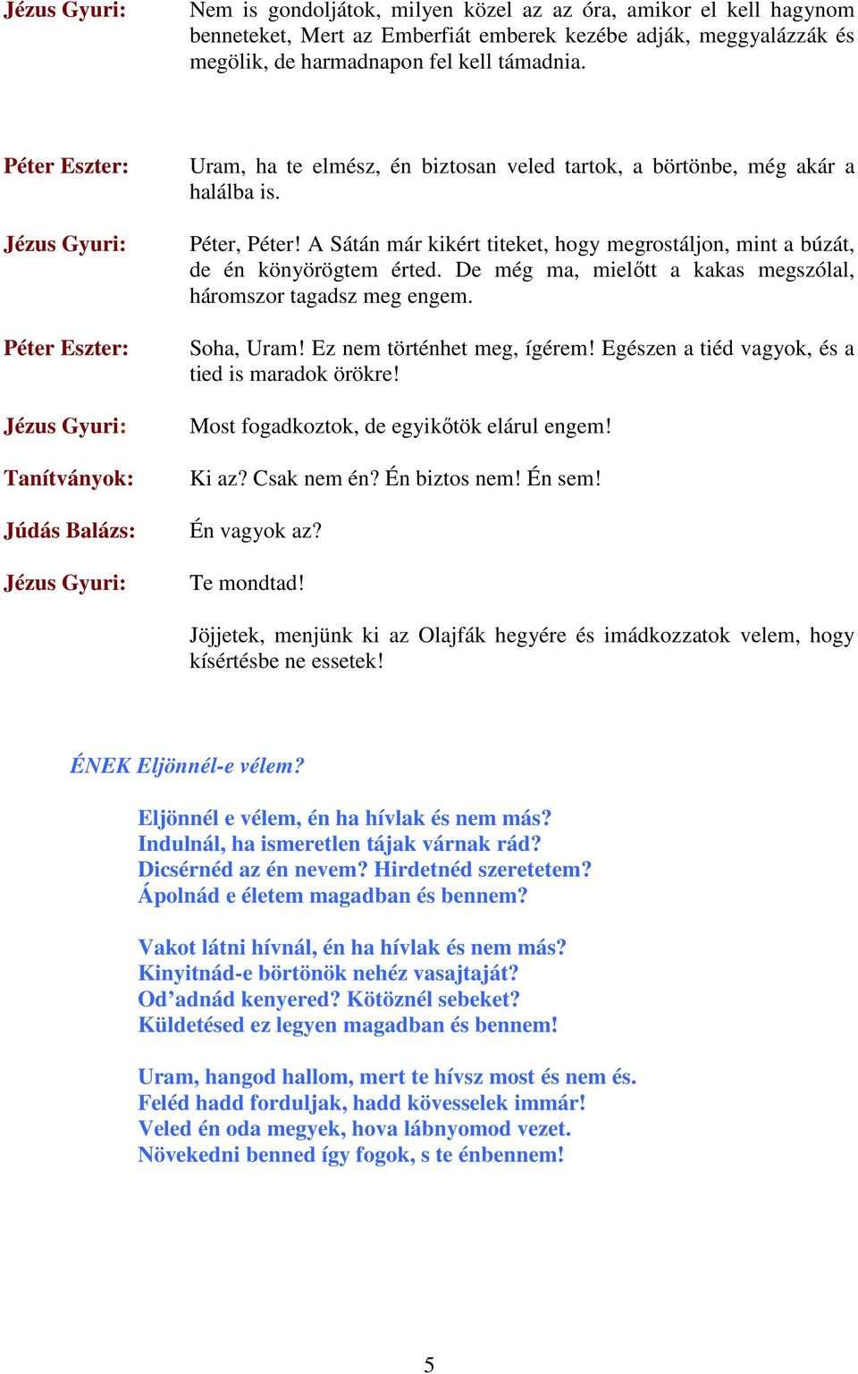 A Sátán már kikért titeket, hogy megrostáljon, mint a búzát, de én könyörögtem érted. De még ma, mielıtt a kakas megszólal, háromszor tagadsz meg engem. Soha, Uram! Ez nem történhet meg, ígérem!