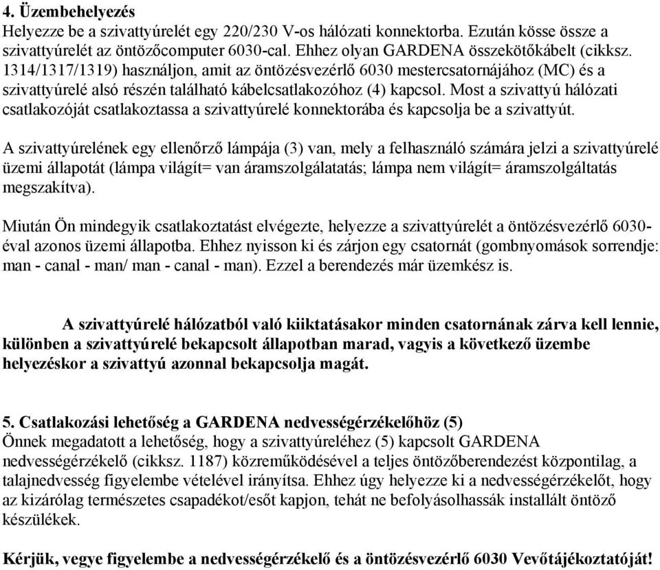 Most a szivattyú hálózati csatlakozóját csatlakoztassa a szivattyúrelé konnektorába és kapcsolja be a szivattyút.