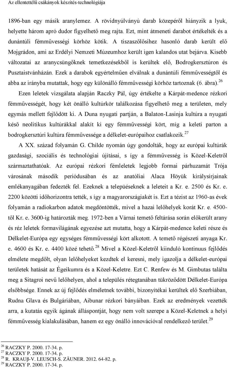 A tiszaszőlősihez hasonló darab került elő Mojgrádon, ami az Erdélyi Nemzeti Múzeumhoz került igen kalandos utat bejárva.