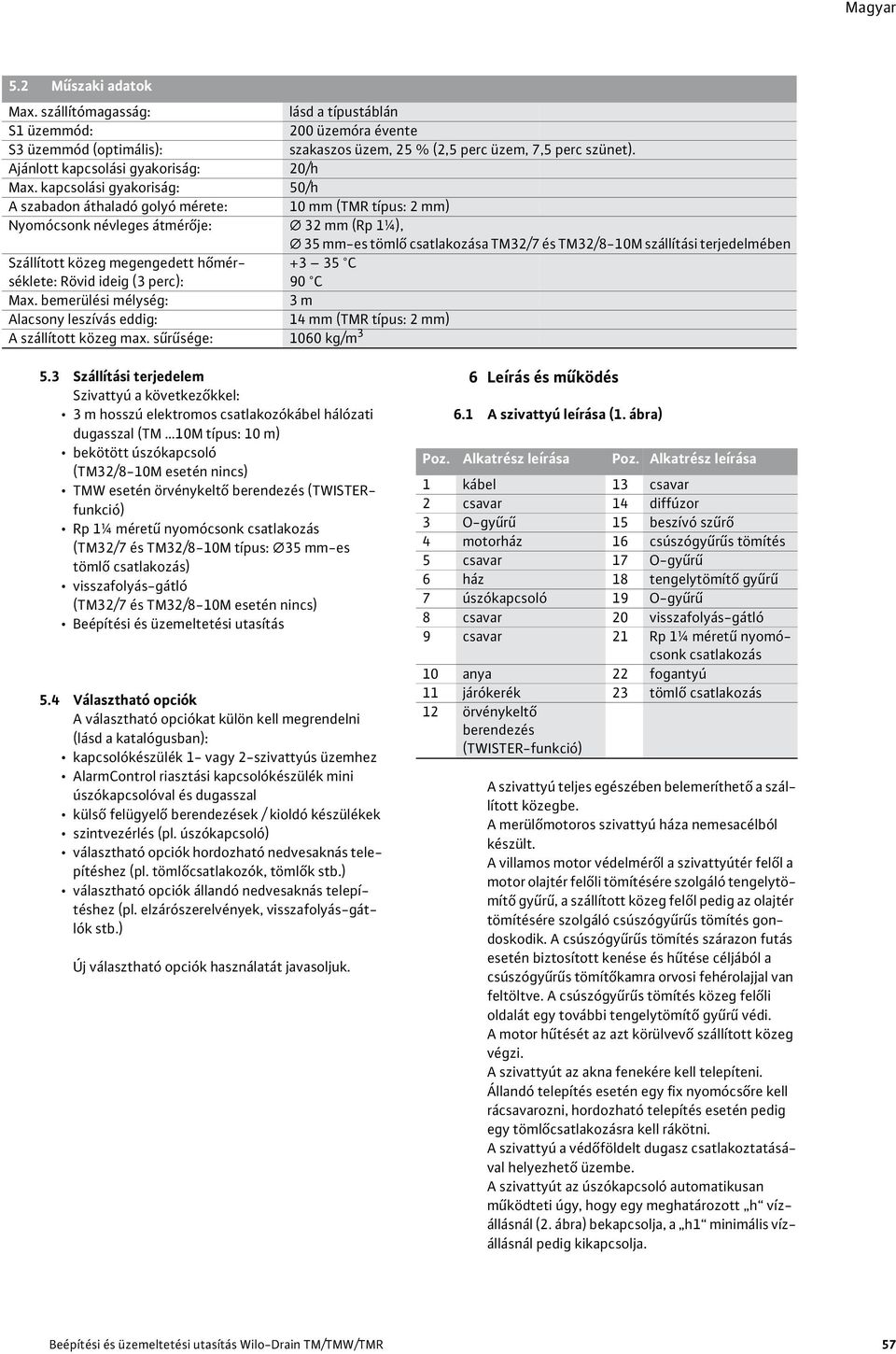 kapcsolási gyakoriság: 50/h A szabadon áthaladó golyó mérete: 10 mm (TMR típus: 2 mm) Nyomócsonk névleges átmér je: 32 mm (Rp 1¼), 35 mm-es töml csatlakozása TM32/7 és TM32/8-10M szállítási