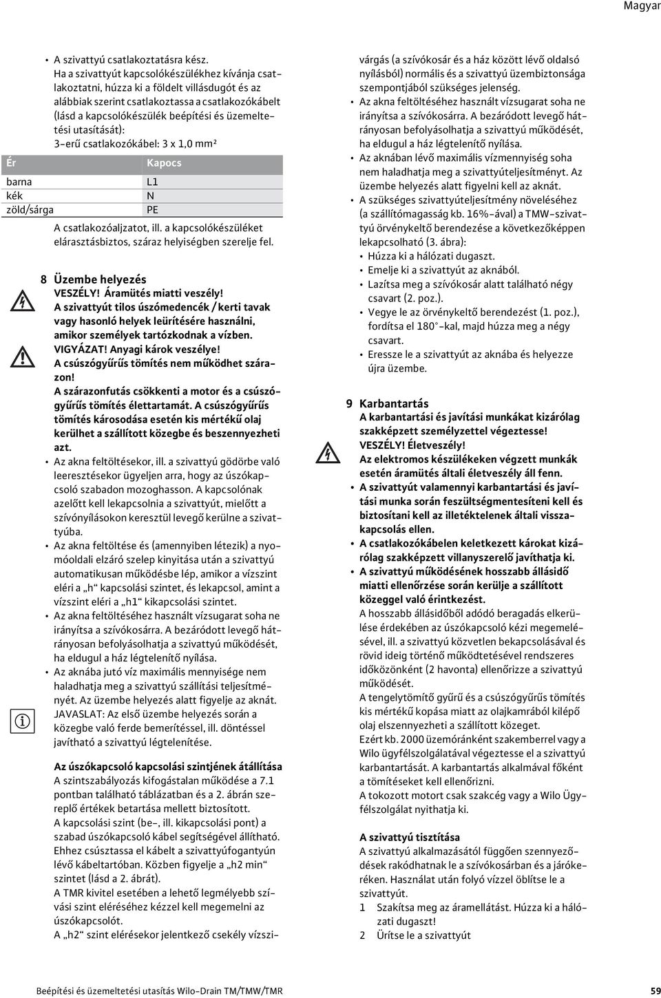 utasítását): 3-er csatlakozókábel: 3 x 1,0 mm² Ér Kapocs barna L1 kék N zöld/sárga PE A csatlakozóaljzatot, ill. a kapcsolókészüléket elárasztásbiztos, száraz helyiségben szerelje fel.