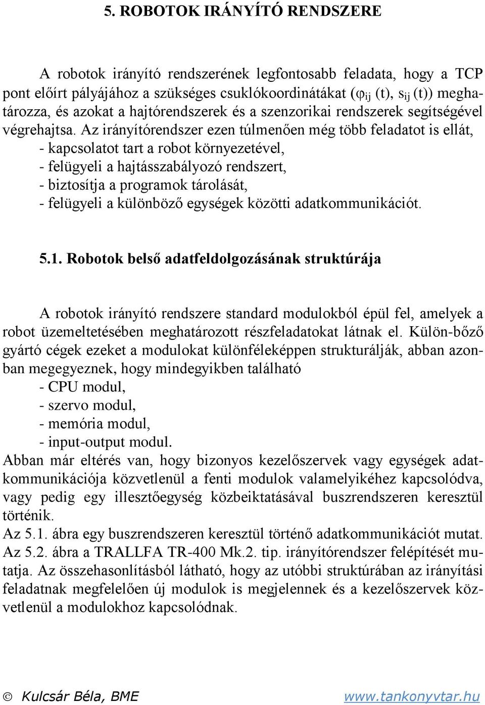 Az iránítórendszer ezen túlmenően még több feladatot is ellát, - kapcsolatot tart a robot körnezetével, - felügeli a hajtásszabálozó rendszert, - biztosítja a programok tárolását, - felügeli a