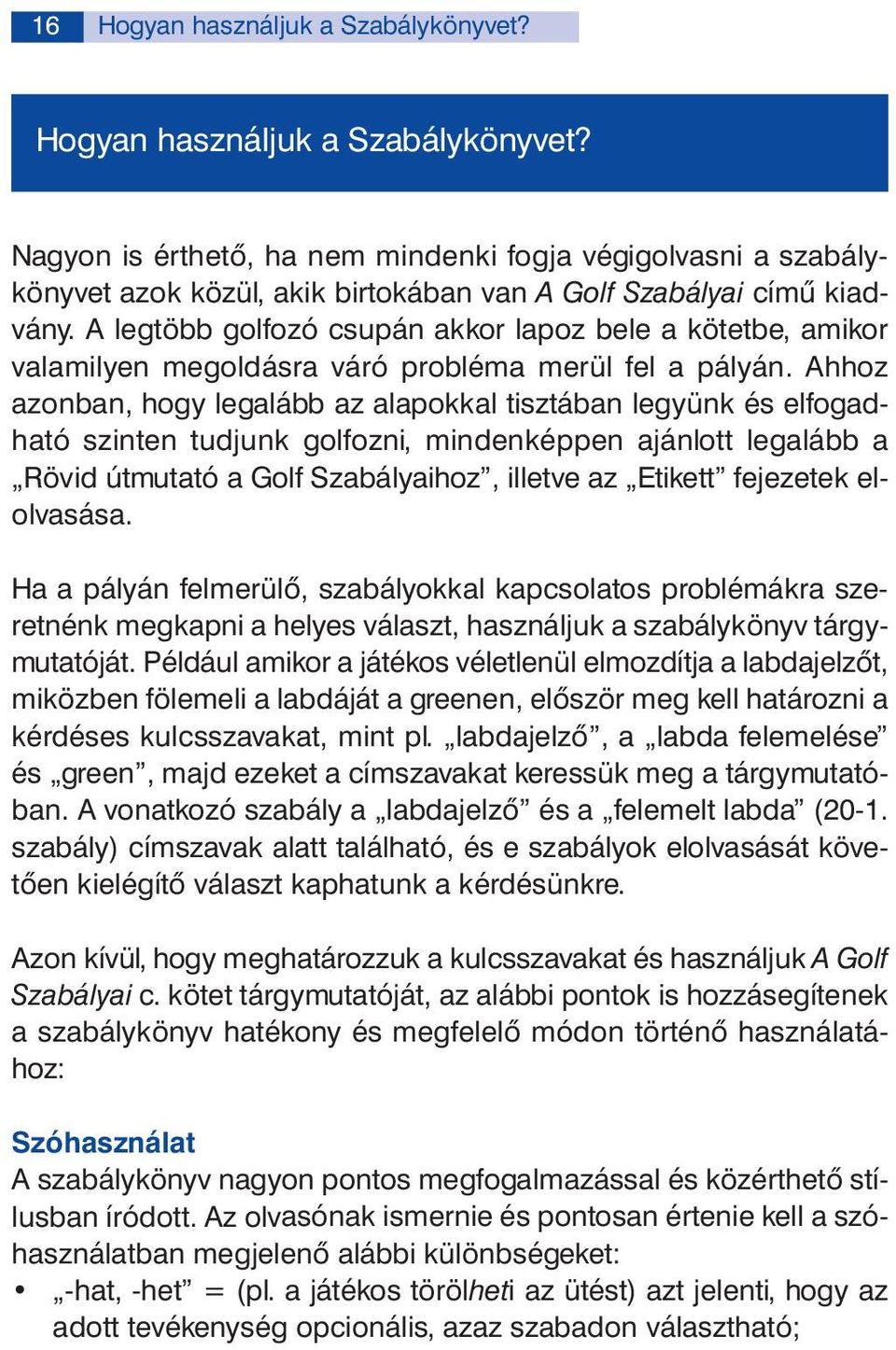 Ahhoz azonban, hogy legalább az alapokkal tisztában legyünk és elfogadható szinten tudjunk golfozni, mindenképpen ajánlott legalább a Rövid útmutató a Golf Szabályaihoz, illetve az Etikett fejezetek