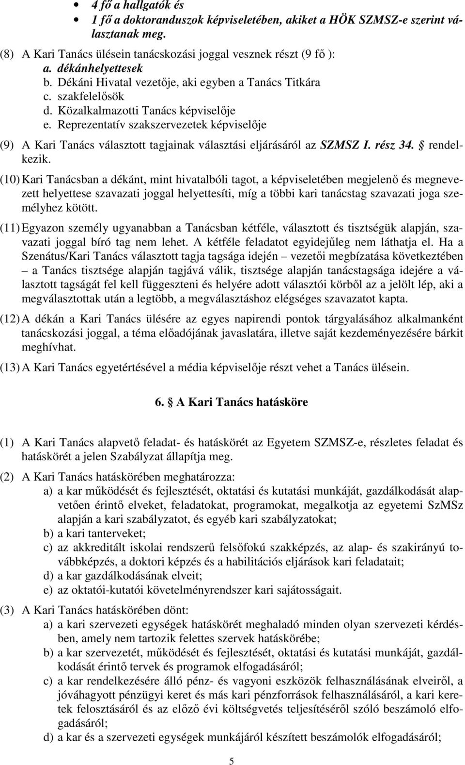 Reprezentatív szakszervezetek képviselője (9) A Kari Tanács választott tagjainak választási eljárásáról az SZMSZ I. rész 34. rendelkezik.