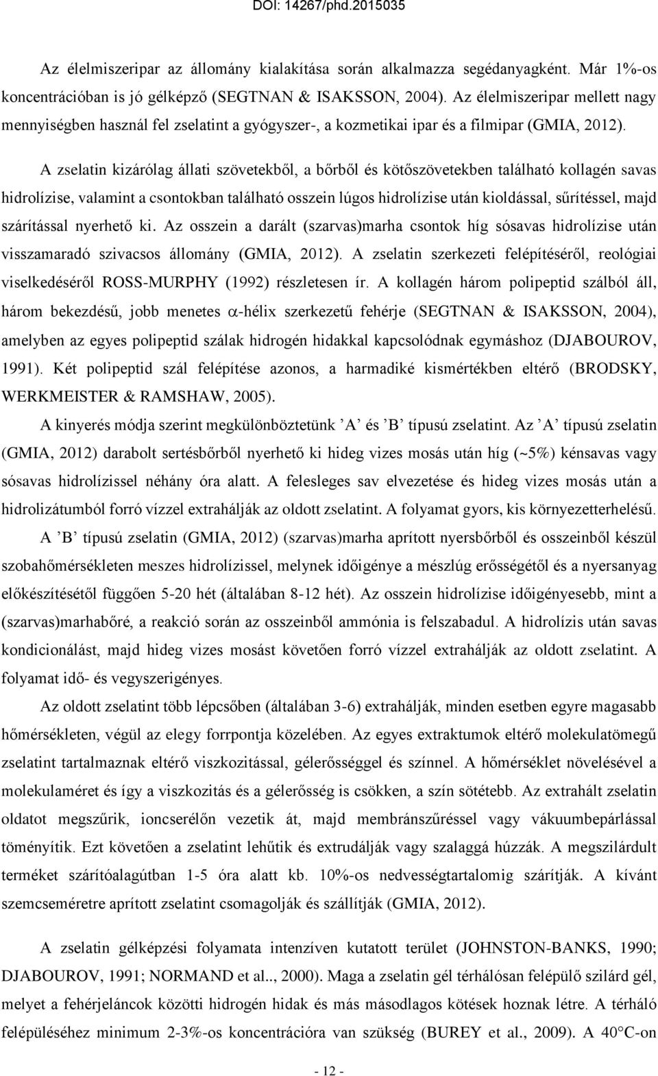 A zselatin kizárólag állati szövetekből, a bőrből és kötőszövetekben található kollagén savas hidrolízise, valamint a csontokban található osszein lúgos hidrolízise után kioldással, sűrítéssel, majd