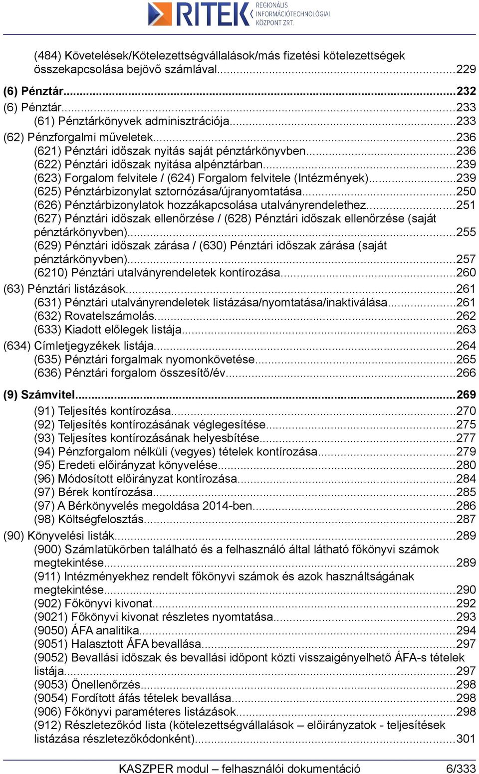 ..239 (623) Forgalom felvitele / (624) Forgalom felvitele (Intézmények)...239 (625) Pénztárbizonylat sztornózása/újranyomtatása...250 (626) Pénztárbizonylatok hozzákapcsolása utalványrendelethez.