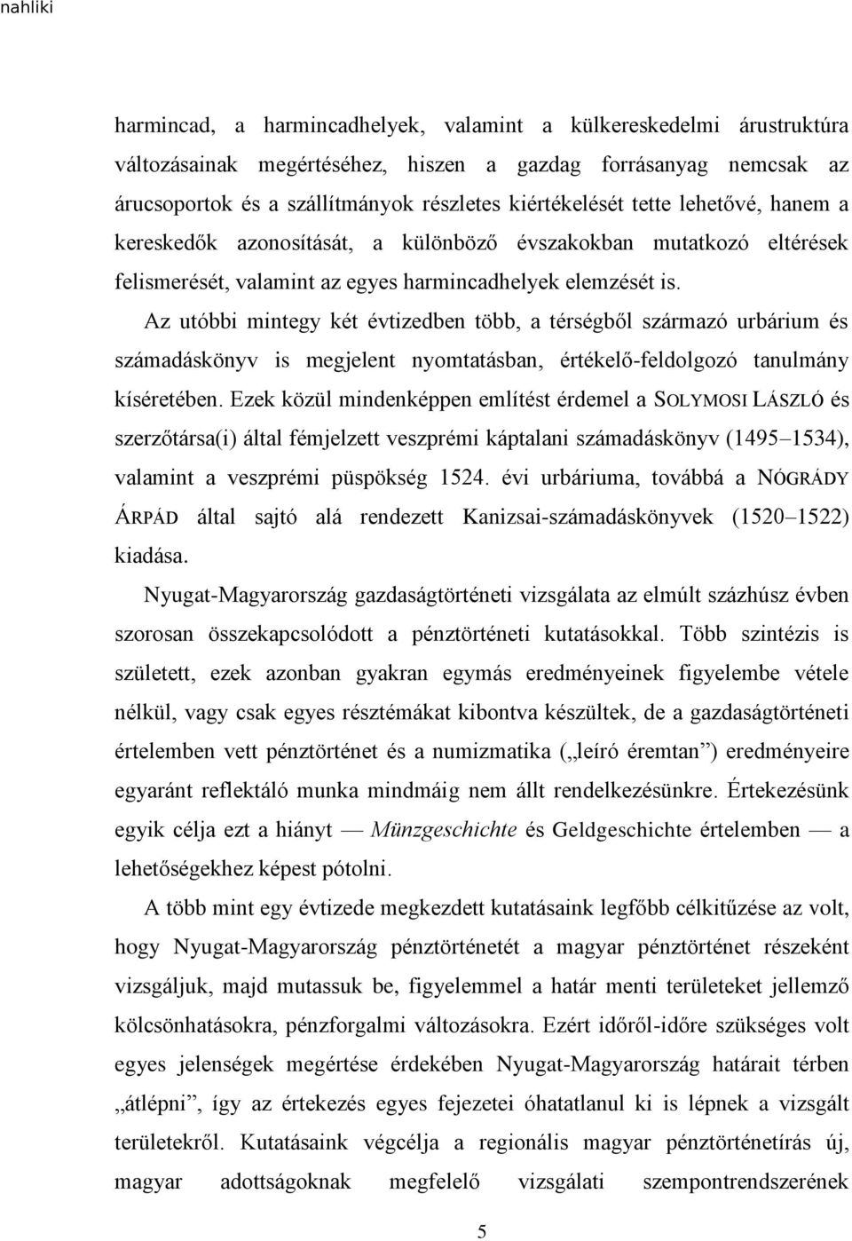 Az utóbbi mintegy két évtizedben több, a térségből származó urbárium és számadáskönyv is megjelent nyomtatásban, értékelő-feldolgozó tanulmány kíséretében.