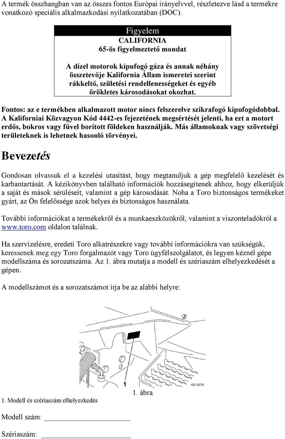 károsodásokat okozhat. Fontos: az e termékben alkalmazott motor nincs felszerelve szikrafogó kipufogódobbal.