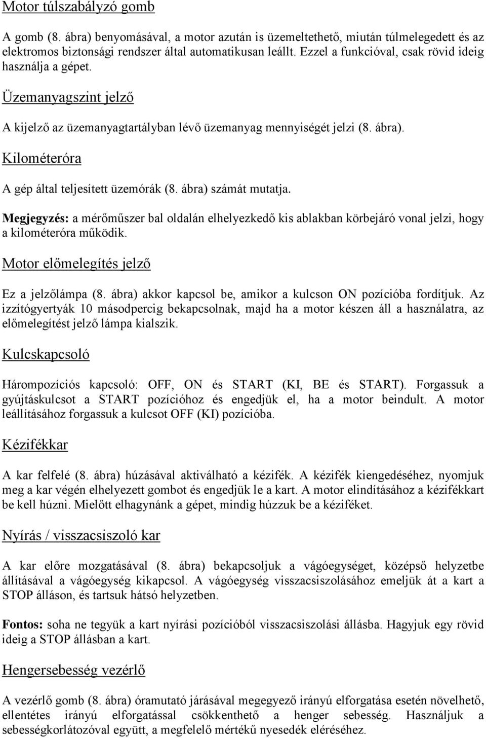 Kilométeróra A gép által teljesített üzemórák (8. ábra) számát mutatja. Megjegyzés: a mérőműszer bal oldalán elhelyezkedő kis ablakban körbejáró vonal jelzi, hogy a kilométeróra működik.