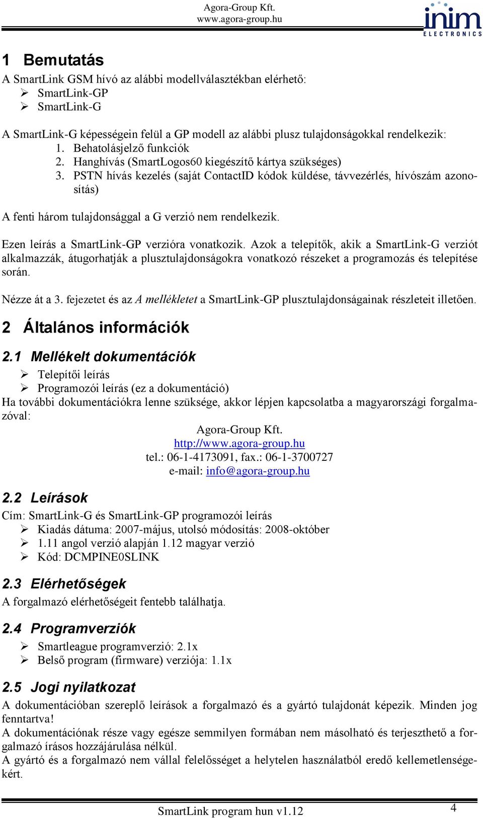 PSTN hívás kezelés (saját ContactID kódok küldése, távvezérlés, hívószám azonosítás) A fenti három tulajdonsággal a G verzió nem rendelkezik. Ezen leírás a SmartLink-GP verzióra vonatkozik.