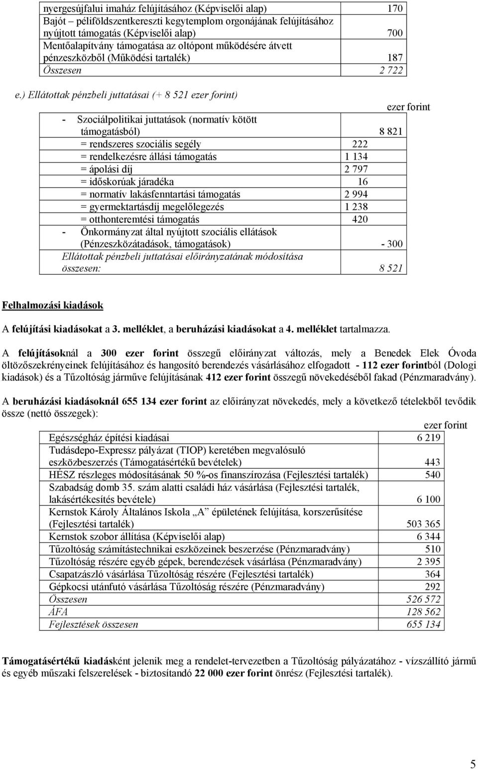 ) Ellátottak pénzbeli juttatásai (+ 8 521 ezer forint) ezer forint - Szociálpolitikai juttatások (normatív kötött támogatásból) 8 821 = rendszeres szociális segély 222 = rendelkezésre állási