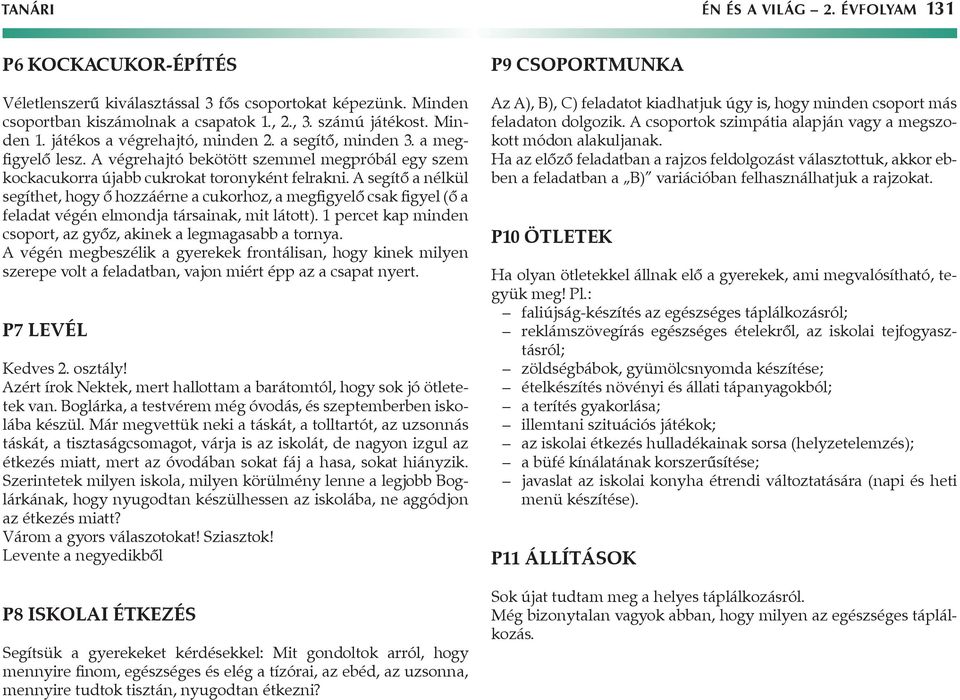 A segítő a nélkül segíthet, hogy ő hozzáérne a cukorhoz, a megfigyelő csak figyel (ő a feladat végén elmondja társainak, mit látott).