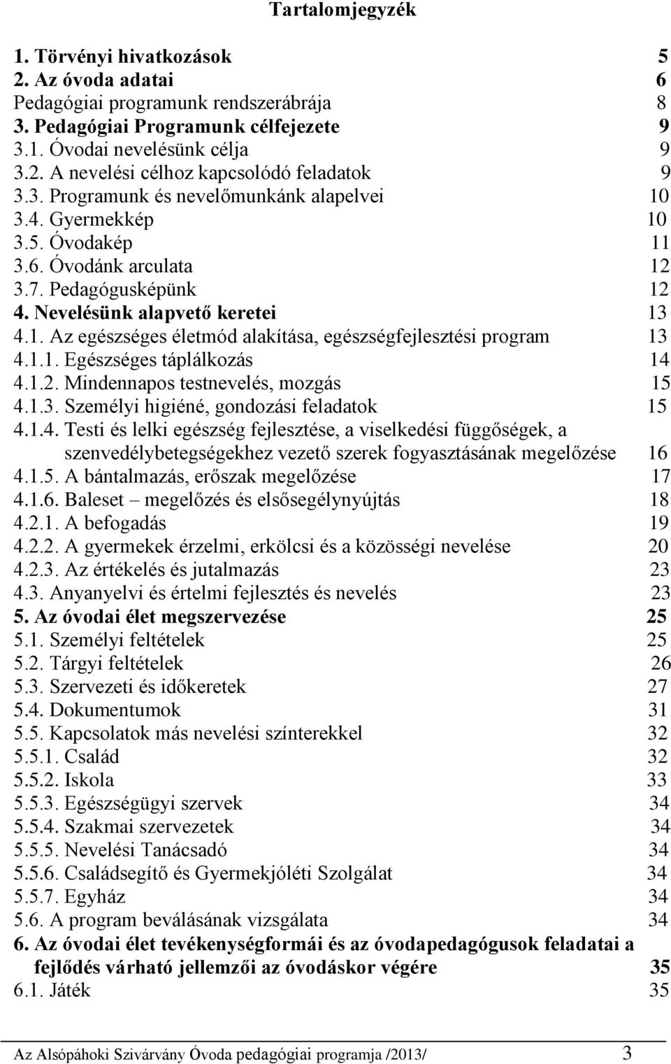 1.1. Egészséges táplálkozás 14 4.1.2. Mindennapos testnevelés, mozgás 15 4.1.3. Személyi higiéné, gondozási feladatok 15 4.1.4. Testi és lelki egészség fejlesztése, a viselkedési függőségek, a szenvedélybetegségekhez vezető szerek fogyasztásának megelőzése 16 4.
