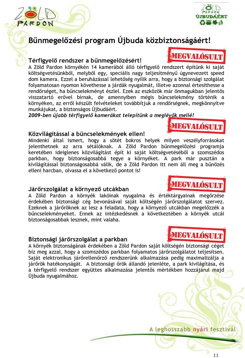 Ezzel a beruházással lehetőség nyílik arra, hogy a biztonsági szolgálat folyamatosan nyomon követhesse a járdák nyugalmát, illetve azonnal értesíthesse a rendőrséget, ha bűncselekményt észlel.