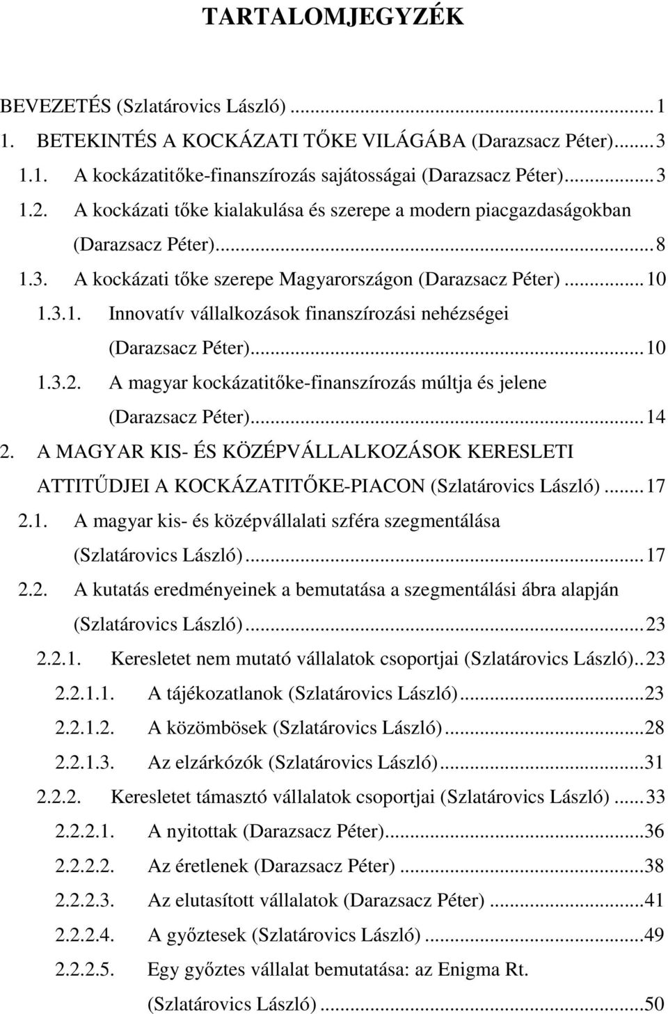 ..10 1.3.2. A magyar kockázatitőke-finanszírozás múltja és jelene (Darazsacz Péter)...14 2. A MAGYAR KIS- ÉS KÖZÉPVÁLLALKOZÁSOK KERESLETI ATTITŰDJEI A KOCKÁZATITŐKE-PIACON (Szlatárovics László)...17 2.