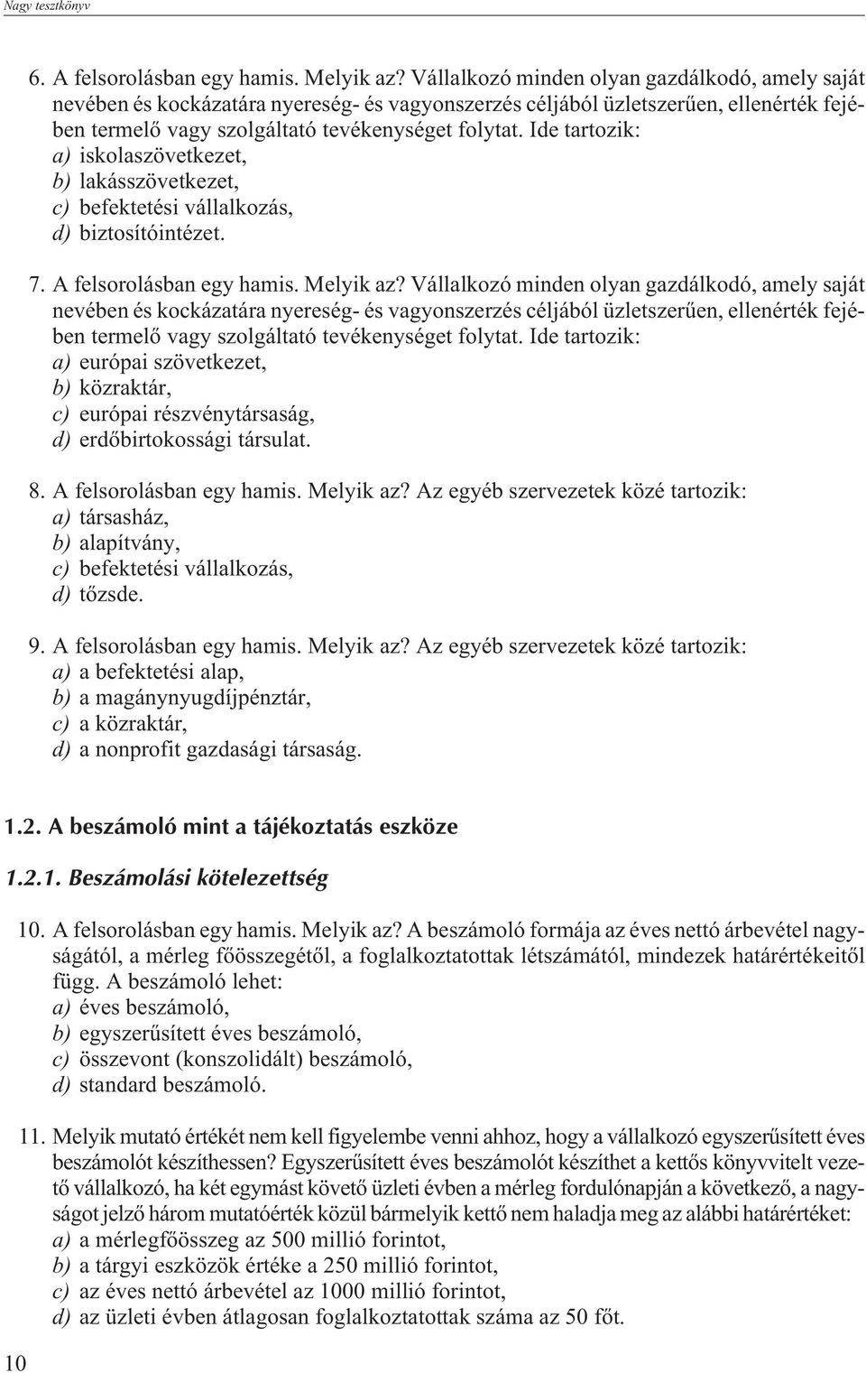 Ide tartozik: a) iskolaszövetkezet, b) lakásszövetkezet, c) befektetési vállalkozás, d) biztosítóintézet. 7. A felsorolásban egy hamis. Melyik az?