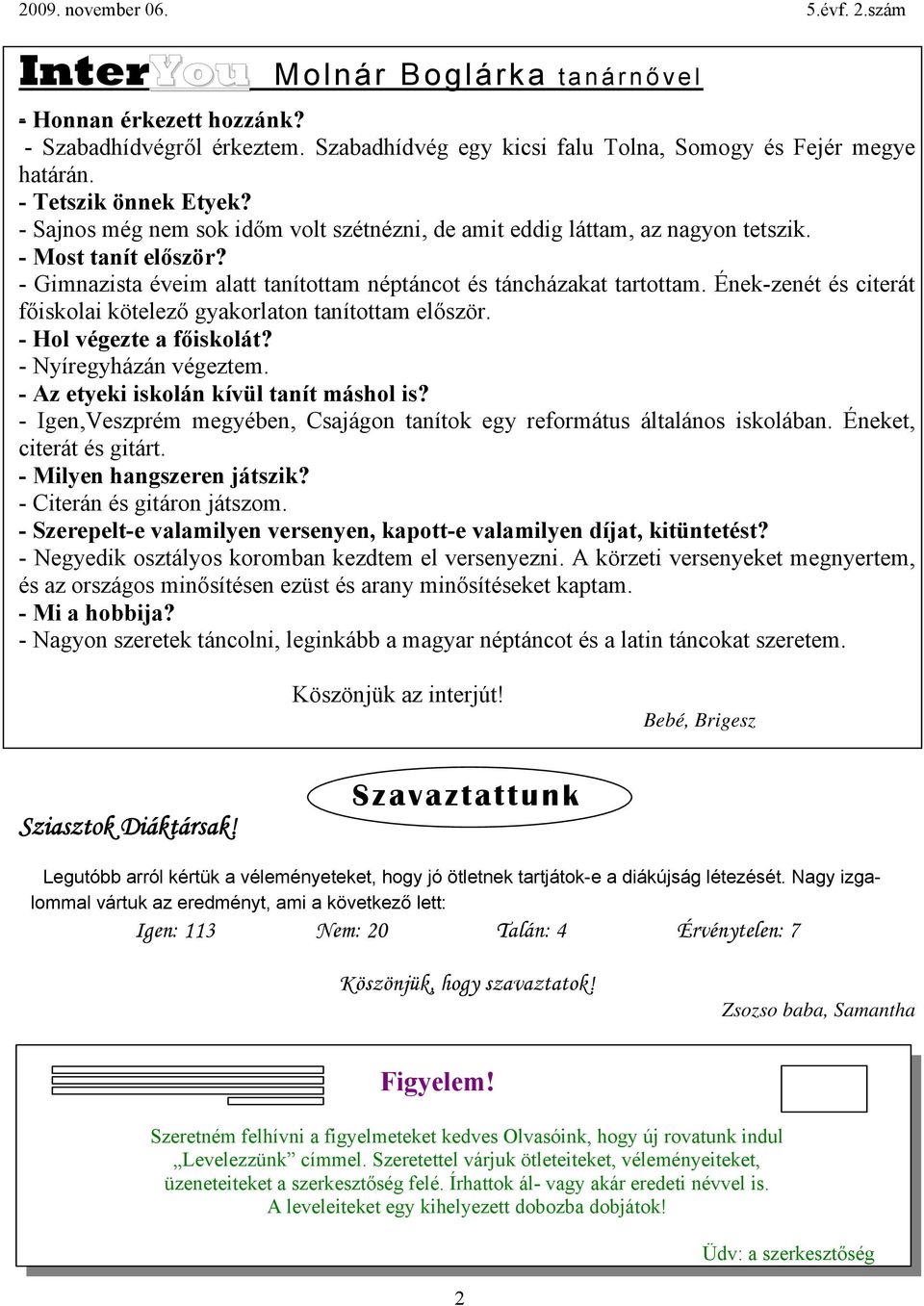 Ének-zenét és citerát főiskolai kötelező gyakorlaton tanítottam először. - Hol végezte a főiskolát? - Nyíregyházán végeztem. - Az etyeki iskolán kívül tanít máshol is?