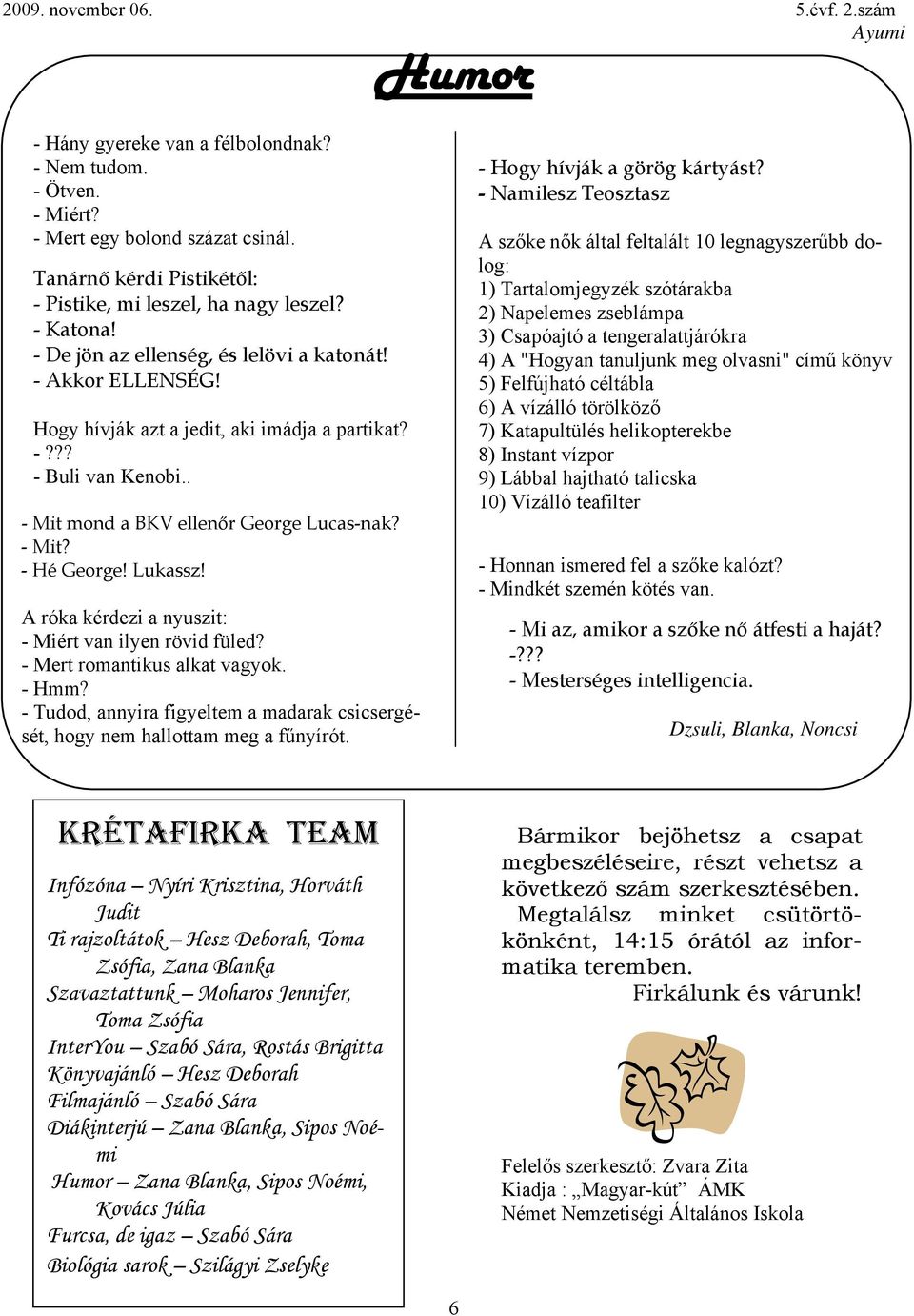 Lukassz! A róka kérdezi a nyuszit: - Miért van ilyen rövid füled? - Mert romantikus alkat vagyok. - Hmm? - Tudod, annyira figyeltem a madarak csicsergését, hogy nem hallottam meg a fűnyírót.