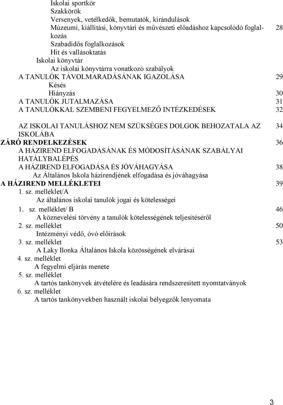 INTÉZKEDÉSEK 32 AZ ISKOLAI TANULÁSHOZ NEM SZÜKSÉGES DOLGOK BEHOZATALA AZ 34 ISKOLÁBA ZÁRÓ RENDELKEZÉSEK 36 A HÁZIREND ELFOGADÁSÁNAK ÉS MÓDOSÍTÁSÁNAK SZABÁLYAI HATÁLYBALÉPÉS A HÁZIREND ELFOGADÁSA ÉS