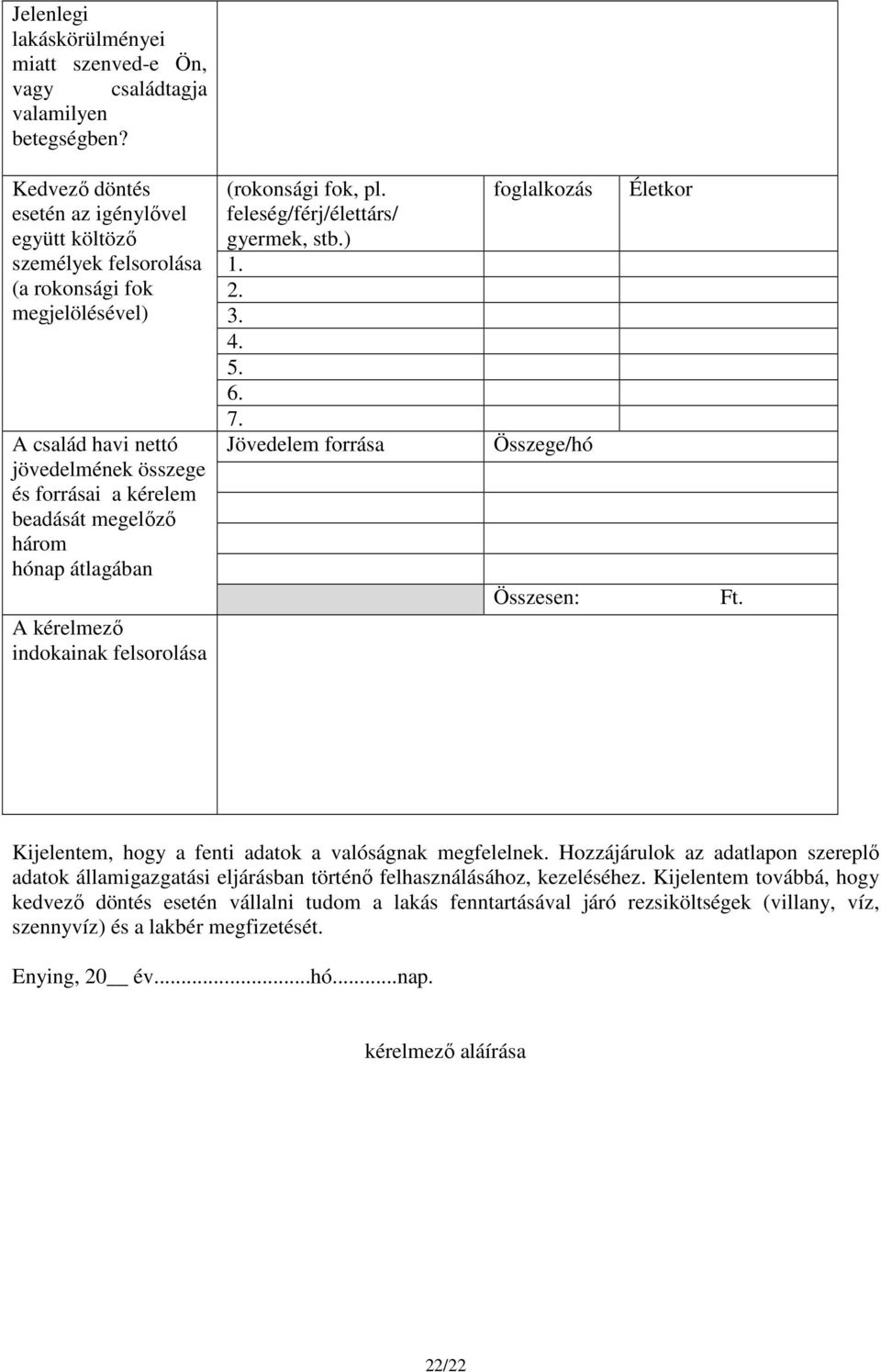 átlagában A kérelmező indokainak felsorolása (rokonsági fok, pl. feleség/férj/élettárs/ gyermek, stb.) 1. 2. 3. 4. 5. 6. 7. Jövedelem forrása foglalkozás Összege/hó Összesen: Életkor Ft.