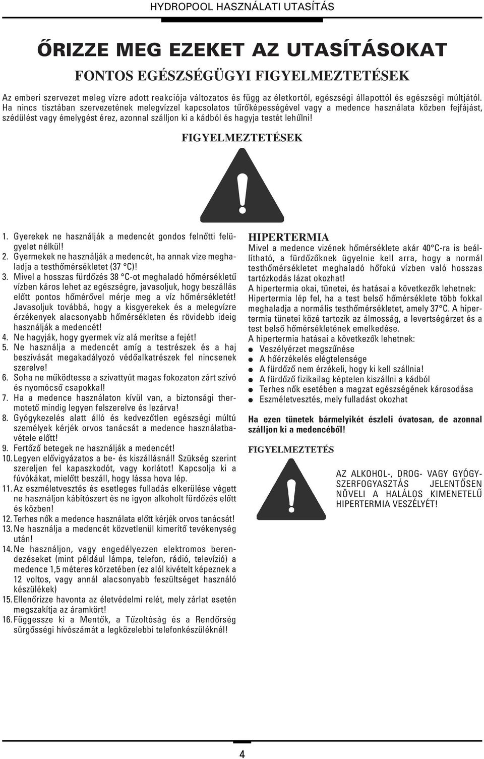 lehûlni! FIGYELMEZTETÉSEK 1. Gyerekek ne használják a medencét gondos felnôtti felügyelet nélkül! 2. Gyermekek ne használják a medencét, ha annak vize meghaladja a testhômérsékletet (37 C)! 3.