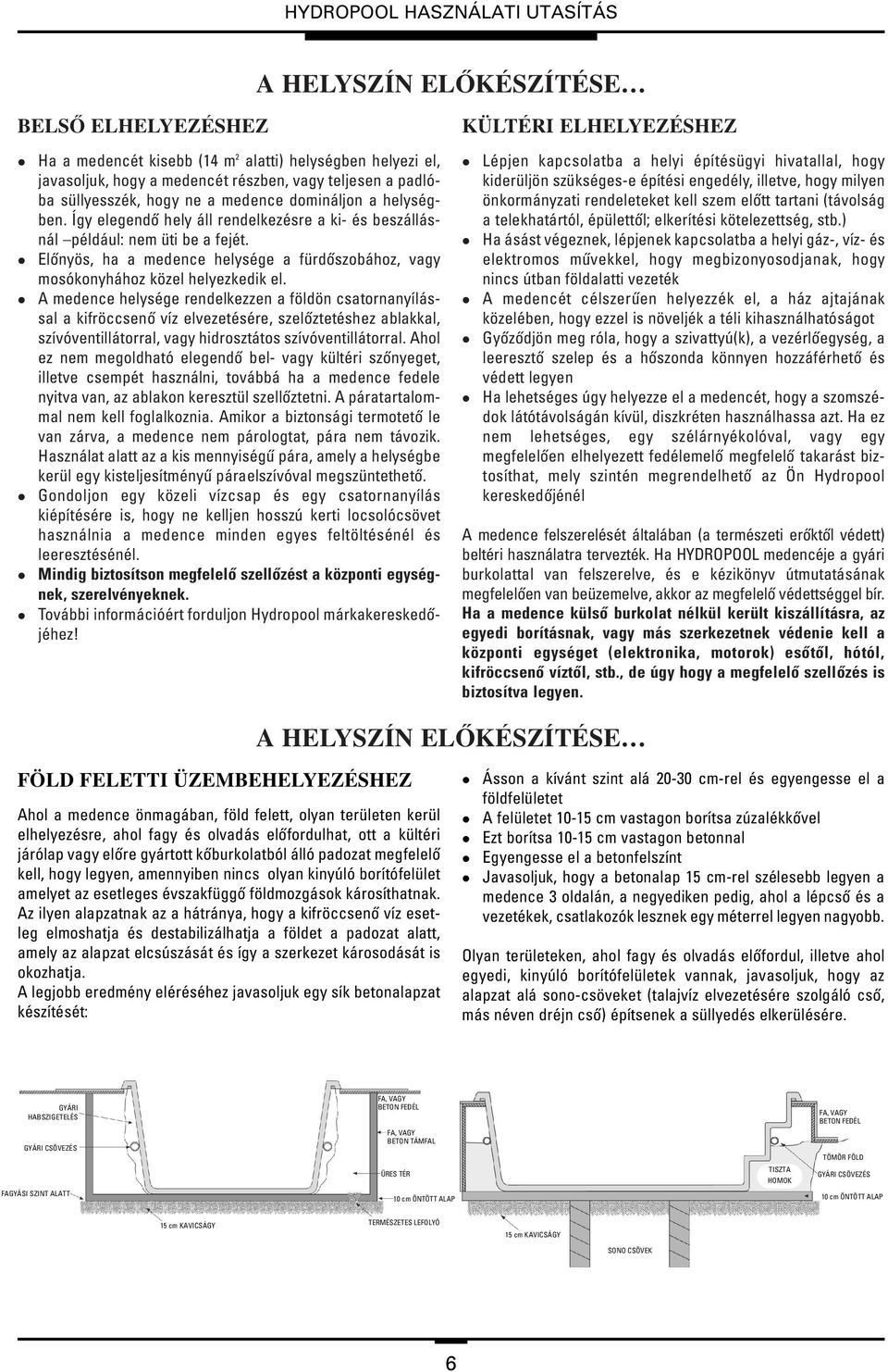 A medence helysége rendelkezzen a földön csatornanyílással a kifröccsenô víz elvezetésére, szelôztetéshez ablakkal, szívóventillátorral, vagy hidrosztátos szívóventillátorral.