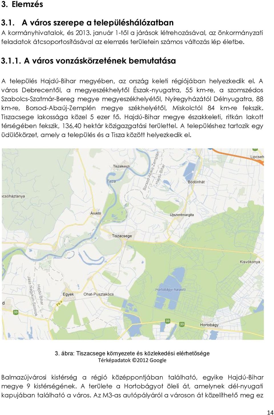 A város Debrecentől, a megyeszékhelytől Észak-nyugatra, 55 km-re, a szomszédos Szabolcs-Szatmár-Bereg megye megyeszékhelyétől, Nyíregyházától Délnyugatra, 88 km-re, Borsod-Abaúj-Zemplén megye