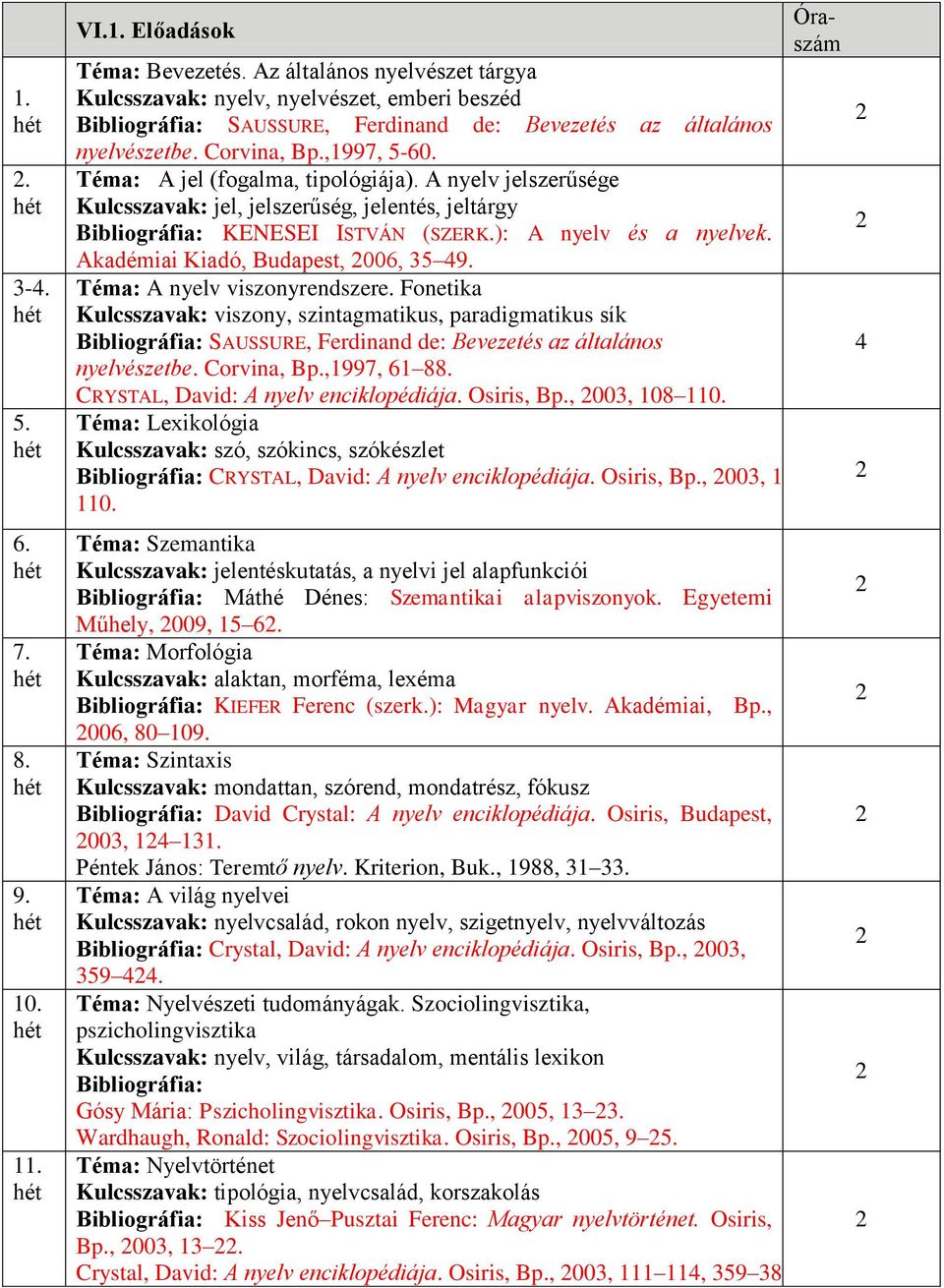 Téma: A jel (fogalma, tipológiája). A nyelv jelszerűsége Kulcsszavak: jel, jelszerűség, jelentés, jeltárgy Bibliográfia: KENESEI ISTVÁN (SZERK.): A nyelv és a nyelvek.