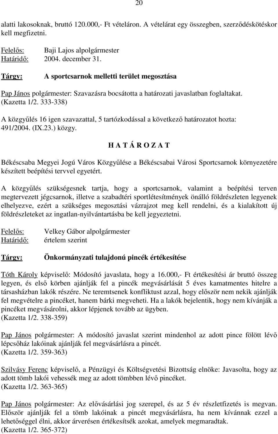 333-338) A közgyőlés 16 igen szavazattal, 5 tartózkodással a következı határozatot hozta: 491/2004. (IX.23.) közgy.