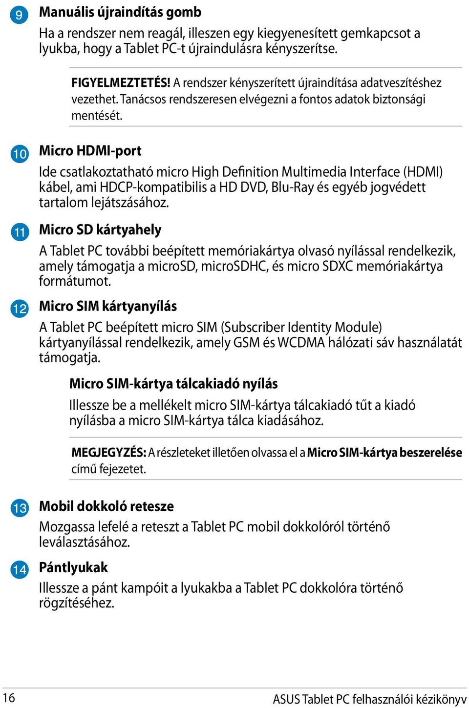 Micro HDMI-port Ide csatlakoztatható micro High Definition Multimedia Interface (HDMI) kábel, ami HDCP-kompatibilis a HD DVD, Blu-Ray és egyéb jogvédett tartalom lejátszásához.