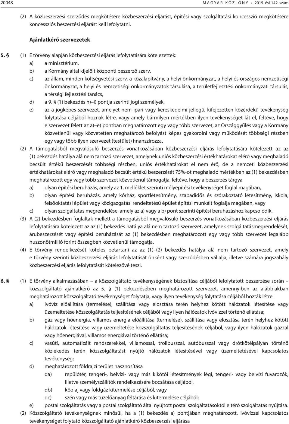 (1) E törvény alapján közbeszerzési eljárás lefolytatására kötelezettek: a) a minisztérium, b) a Kormány által kijelölt központi beszerző szerv, c) az állam, minden költségvetési szerv, a