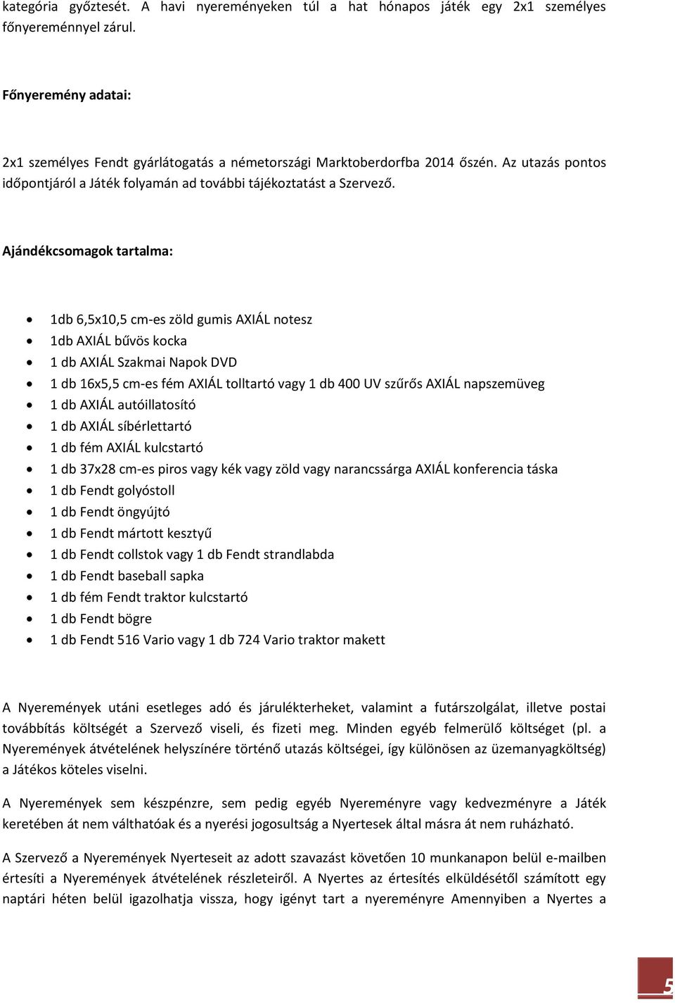 Ajándékcsomagok tartalma: 1db 6,5x10,5 cm-es zöld gumis AXIÁL notesz 1db AXIÁL bűvös kocka 1 db AXIÁL Szakmai Napok DVD 1 db 16x5,5 cm-es fém AXIÁL tolltartó vagy 1 db 400 UV szűrős AXIÁL napszemüveg