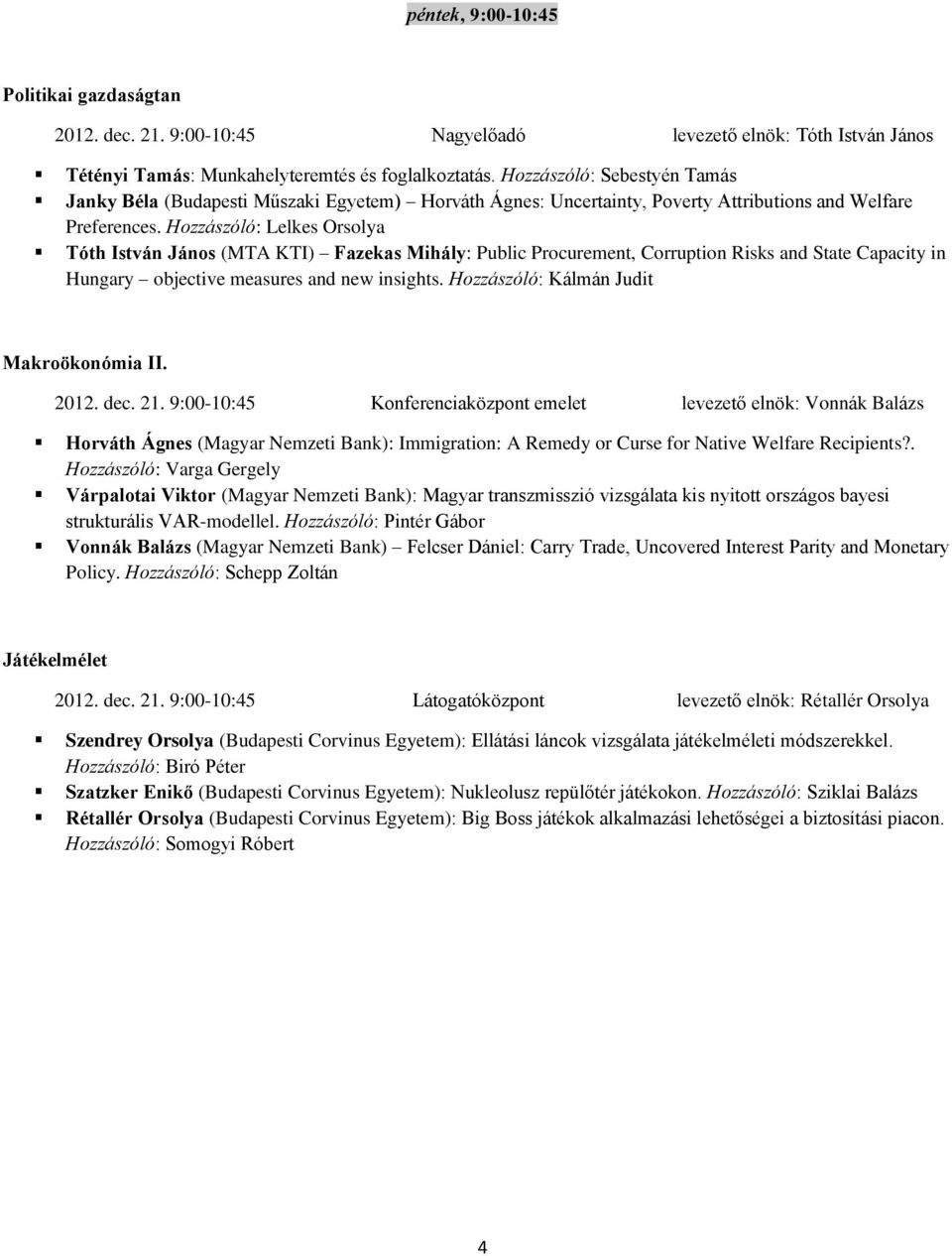 Hozzászóló: Lelkes Orsolya Tóth István János (MTA KTI) Fazekas Mihály: Public Procurement, Corruption Risks and State Capacity in Hungary objective measures and new insights.