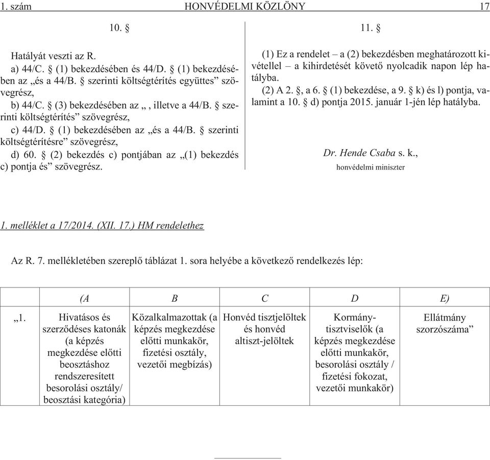 (2) bekezdés c) pontjában az (1) bekezdés c) pontja és szövegrész. 11. (1) Ez a rendelet a (2) bekezdésben meghatározott kivétellel a kihirdetését követõ nyolcadik napon lép hatályba. (2) A 2., a 6.