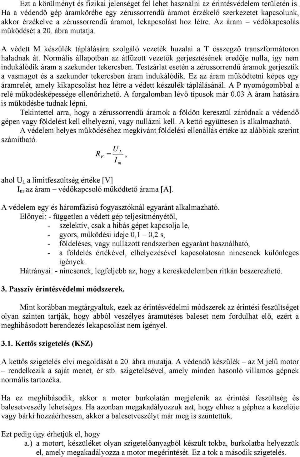 A védtt M készülék táplálására szolgáló vzték huzalai a T összgző transzformátoron haladnak át. Normális állapotban az átfűzött vztők grjsztésénk rdőj nulla, így nm indukálódik áram a szkundr tkrcsbn.