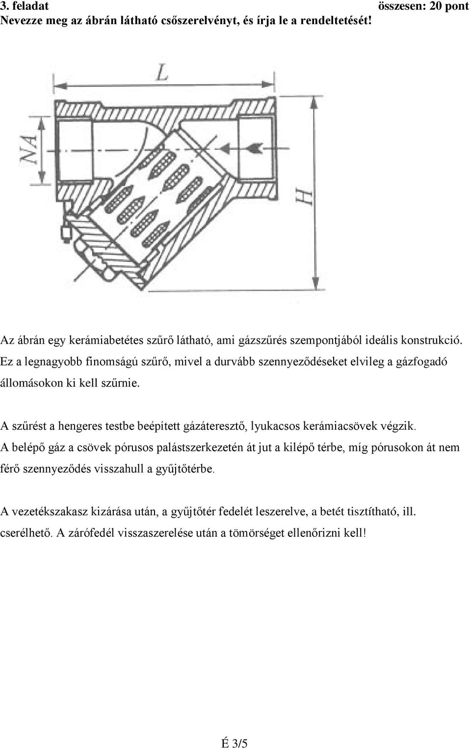 Ez a legnagyobb finomságú szűrő, mivel a durvább szennyeződéseket elvileg a gázfogadó állomásokon ki kell szűrnie.