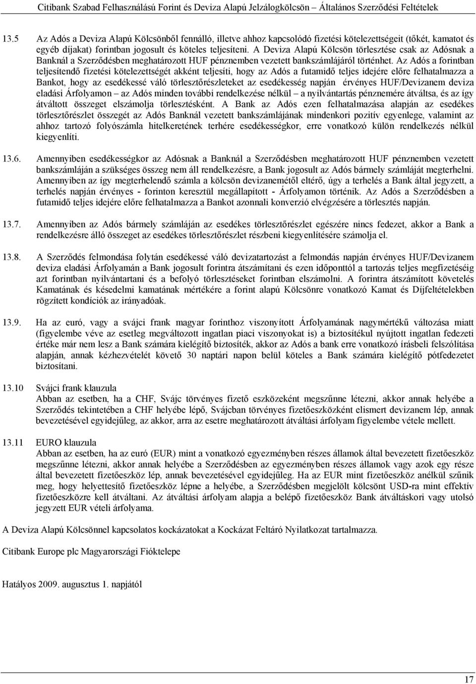 Az Adós a forintban teljesítendő fizetési kötelezettségét akként teljesíti, hogy az Adós a futamidő teljes idejére előre felhatalmazza a Bankot, hogy az esedékessé váló törlesztőrészleteket az