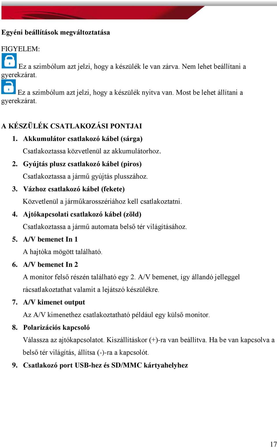 Gyújtás plusz csatlakozó kábel (piros) Csatlakoztassa a jármű gyújtás plusszához. 3. Vázhoz csatlakozó kábel (fekete) Közvetlenül a járműkarosszériához kell csatlakoztatni. 4.