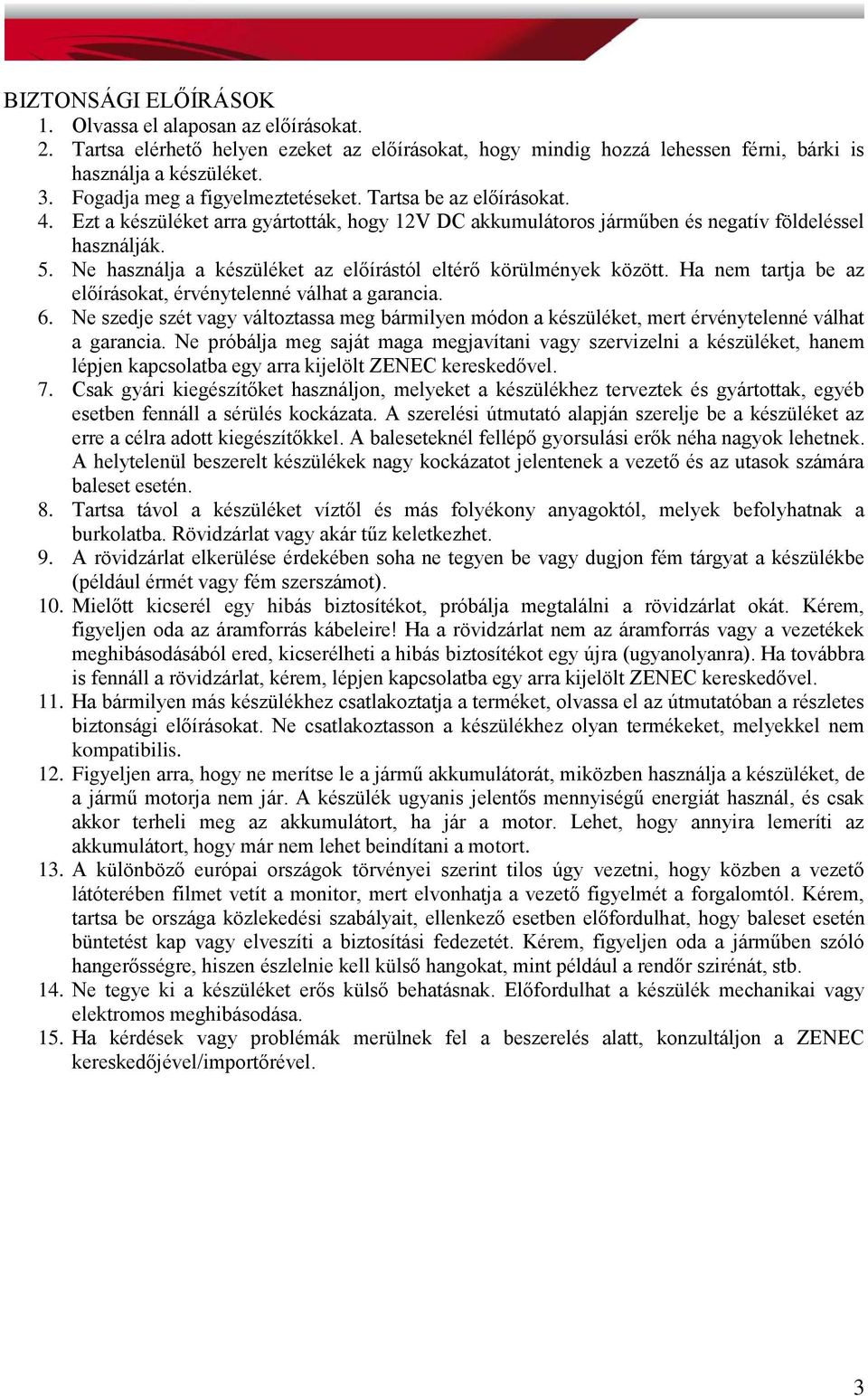 Ne használja a készüléket az előírástól eltérő körülmények között. Ha nem tartja be az előírásokat, érvénytelenné válhat a garancia. 6.