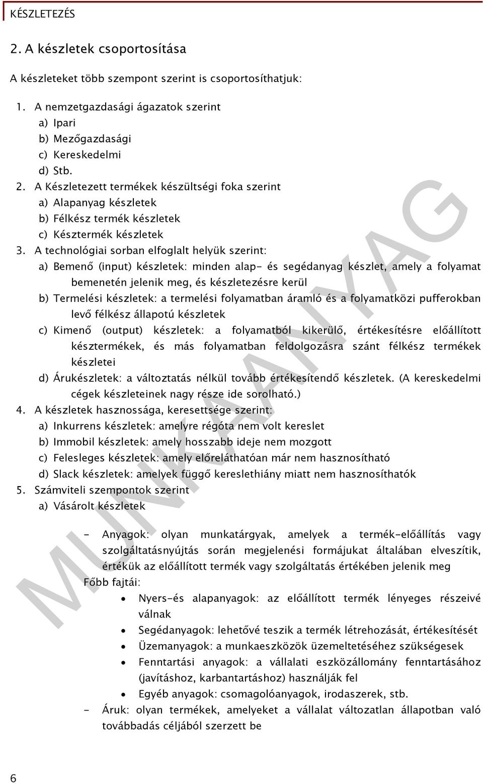 A technológiai sorban elfoglalt helyük szerint: a) Bemenő (input) készletek: minden alap- és segédanyag készlet, amely a folyamat bemenetén jelenik meg, és készletezésre kerül b) Termelési készletek: