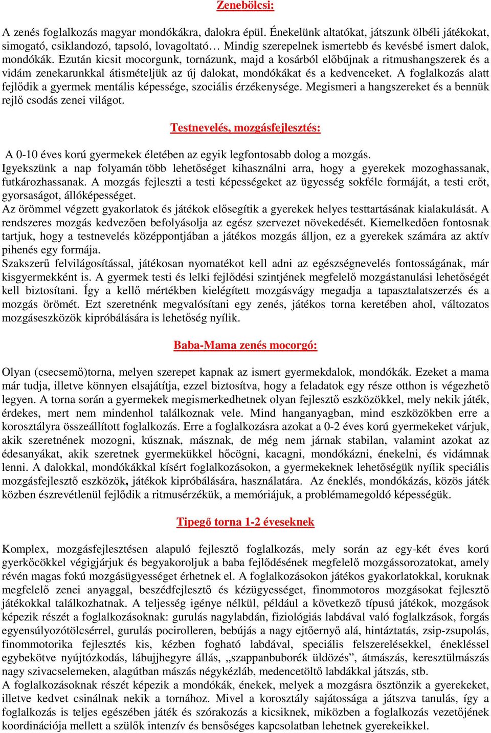 Ezután kicsit mocorgunk, tornázunk, majd a kosárból előbújnak a ritmushangszerek és a vidám zenekarunkkal átismételjük az új dalokat, mondókákat és a kedvenceket.