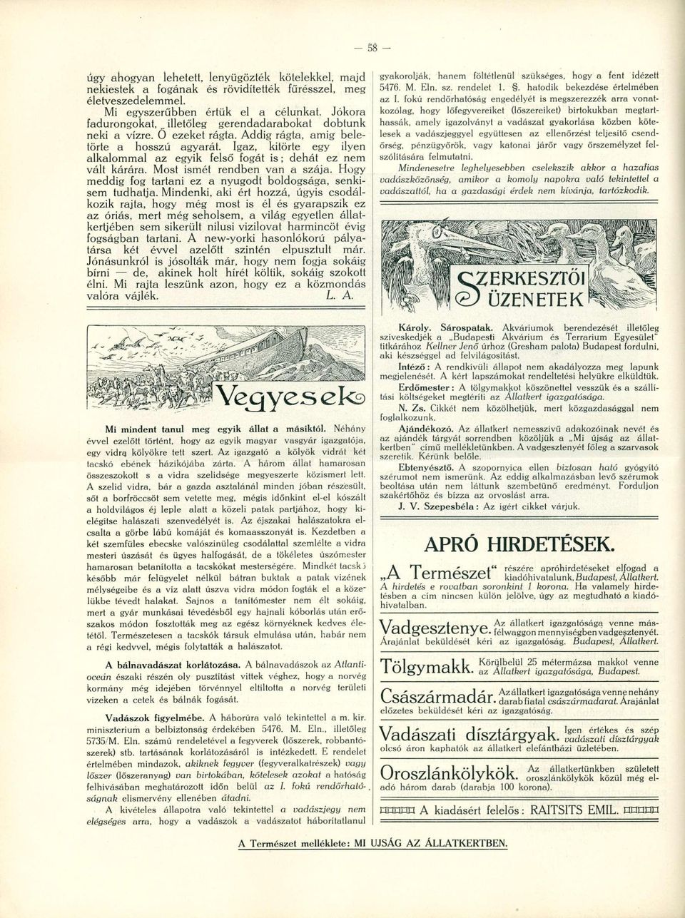 Igaz, kitörte egy ilyen alkalommal az egyik felső fogát is; dehát ez nem vált kárára. Most ismét rendben van a szája. Hogy meddig fog tartani ez a nyugodt boldogsága, senkisem tudhatja.