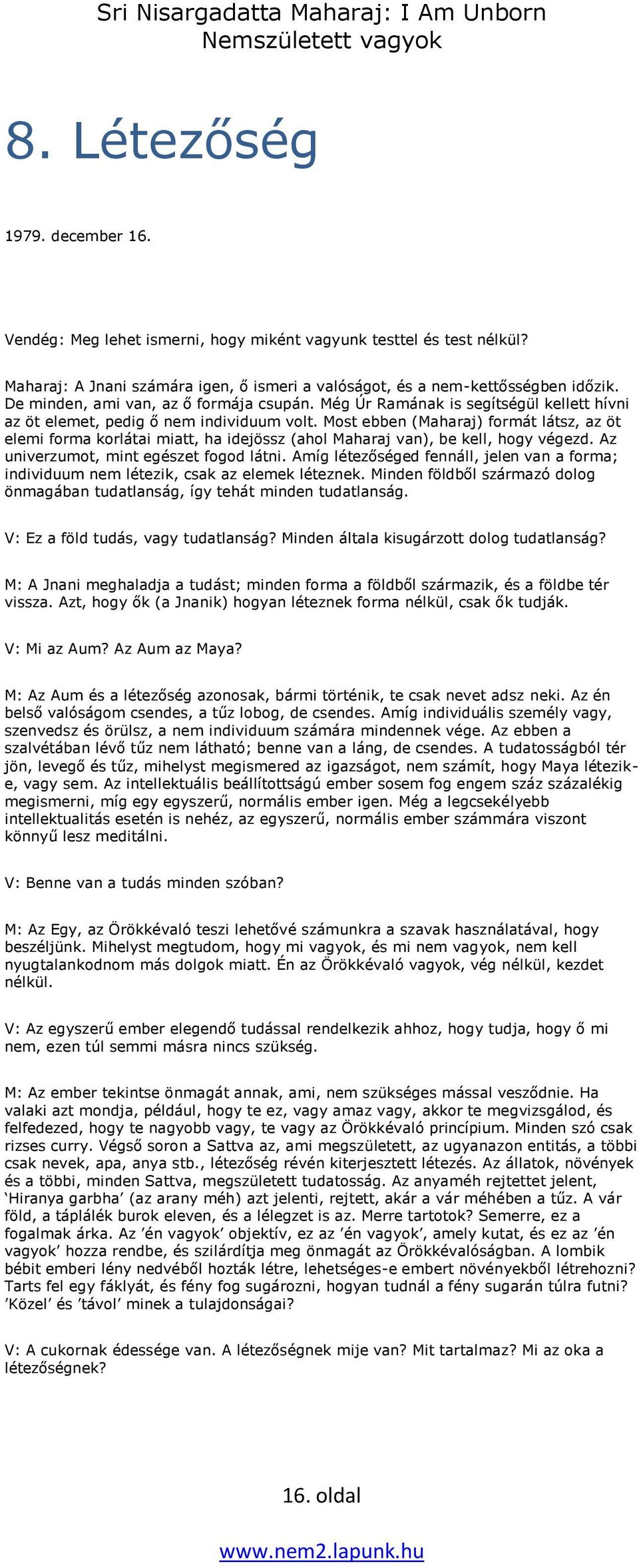 Most ebben (Maharaj) formát látsz, az öt elemi forma korlátai miatt, ha idejössz (ahol Maharaj van), be kell, hogy végezd. Az univerzumot, mint egészet fogod látni.