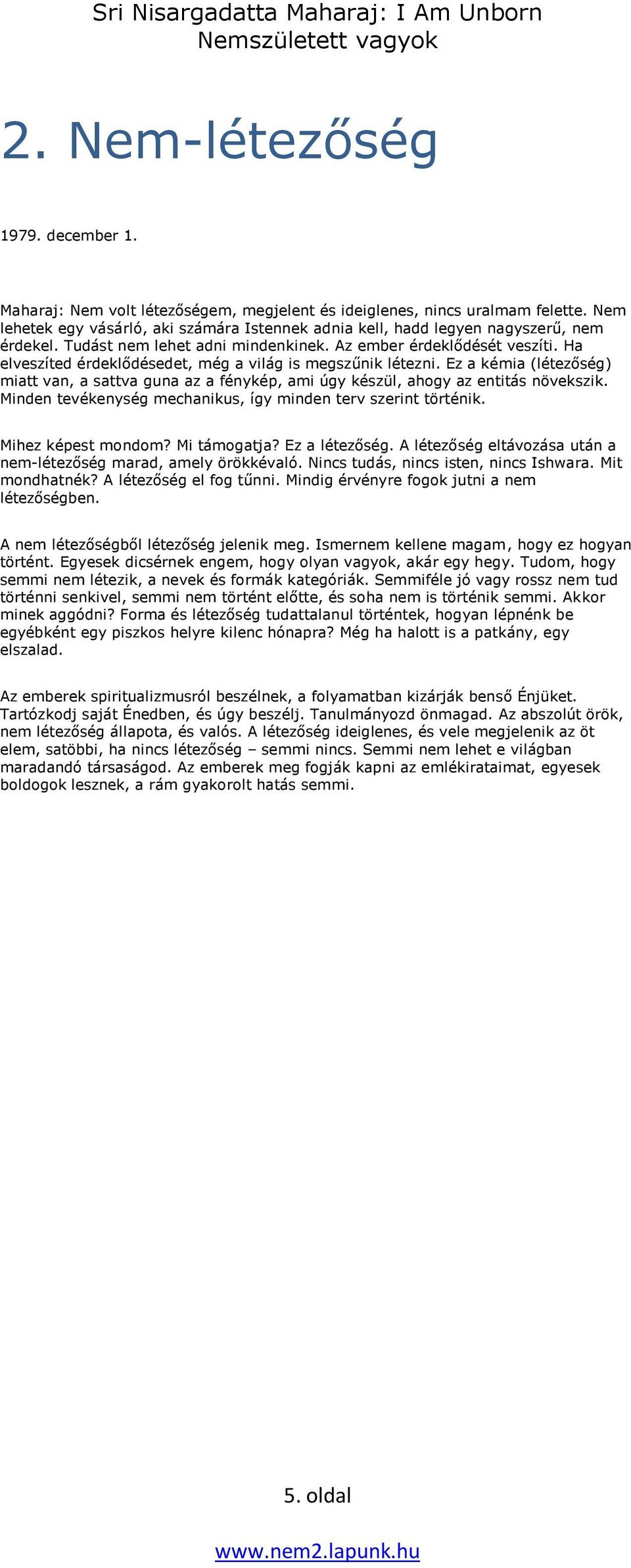 Ha elveszíted érdeklődésedet, még a világ is megszűnik létezni. Ez a kémia (létezőség) miatt van, a sattva guna az a fénykép, ami úgy készül, ahogy az entitás növekszik.