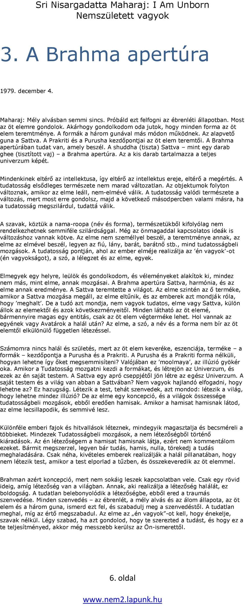 A Prakriti és a Purusha kezdőpontjai az öt elem teremtői. A Brahma apertúrában tudat van, amely beszél. A shuddha (tiszta) Sattva mint egy darab ghee (tisztított vaj) a Brahma apertúra.