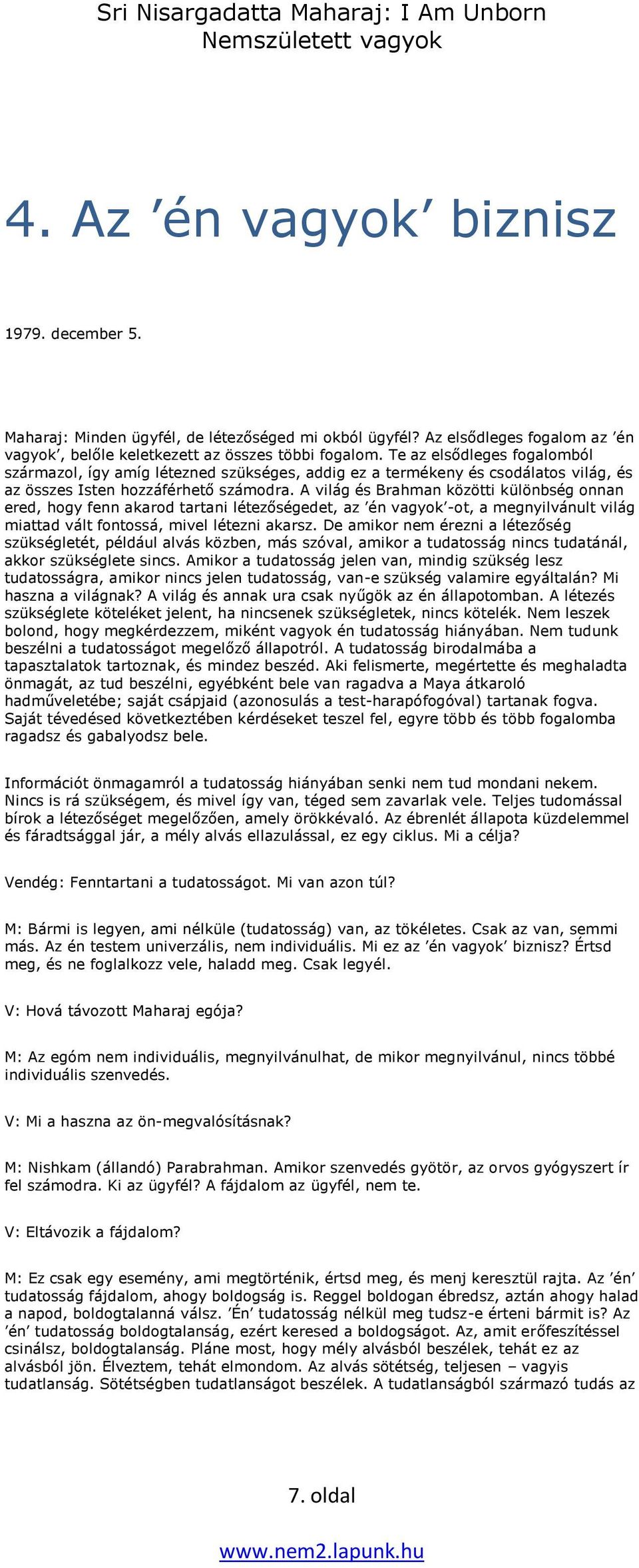 A világ és Brahman közötti különbség onnan ered, hogy fenn akarod tartani létezőségedet, az én vagyok -ot, a megnyilvánult világ miattad vált fontossá, mivel létezni akarsz.