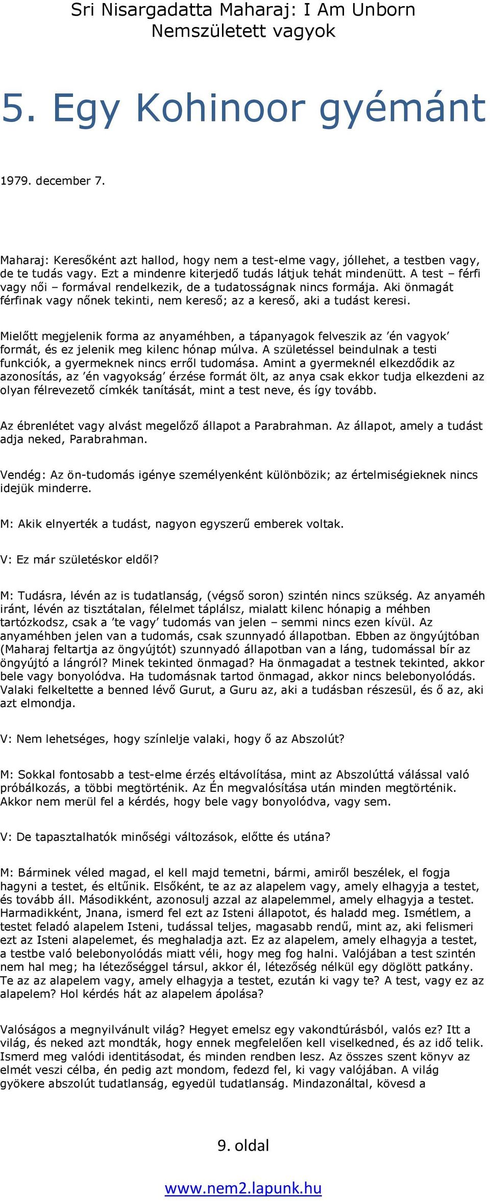 Mielőtt megjelenik forma az anyaméhben, a tápanyagok felveszik az én vagyok formát, és ez jelenik meg kilenc hónap múlva. A születéssel beindulnak a testi funkciók, a gyermeknek nincs erről tudomása.