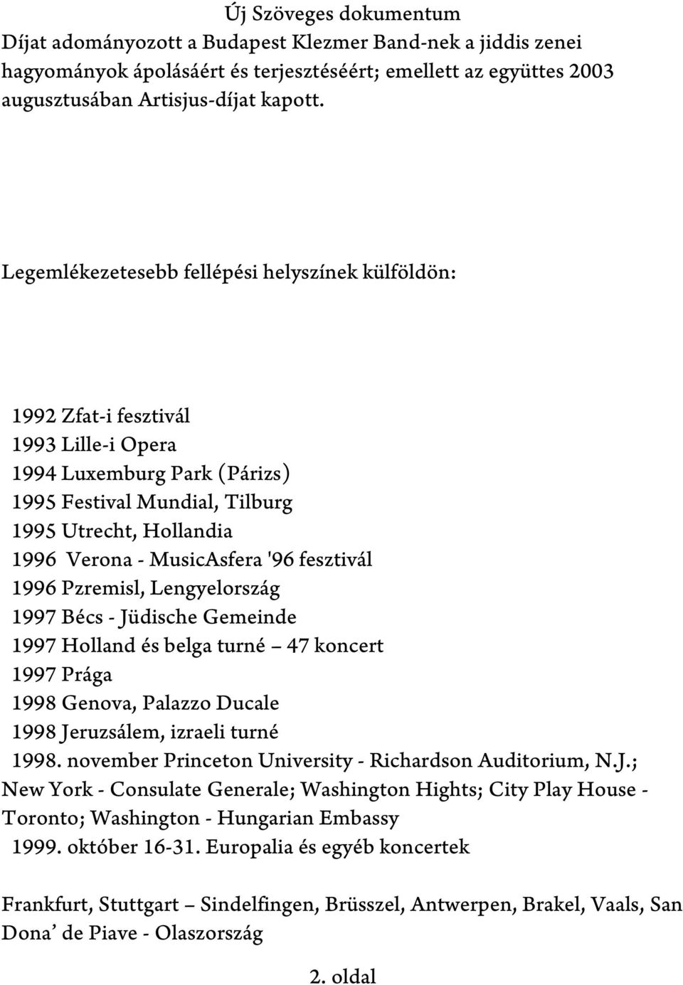 MusicAsfera '96 fesztivál 1996 Pzremisl, Lengyelország 1997 Bécs - Jüdische Gemeinde 1997 Holland és belga turné 47 koncert 1997 Prága 1998 Genova, Palazzo Ducale 1998 Jeruzsálem, izraeli turné 1998.