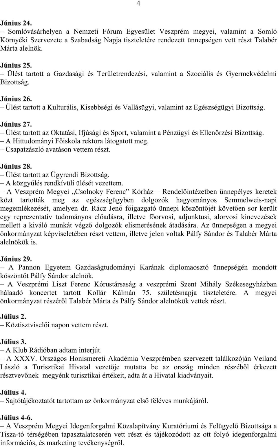 Ülést tartott a Kulturális, Kisebbségi és Vallásügyi, valamint az Egészségügyi Bizottság. Június 27. Ülést tartott az Oktatási, Ifjúsági és Sport, valamint a Pénzügyi és Ellen rzési Bizottság.